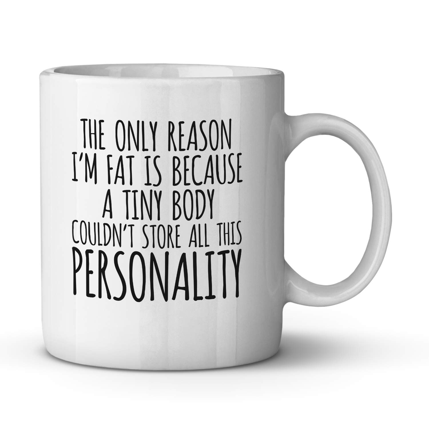 the Only Reason I'm Fat is Because a Tiny Body Couldn't Store All This Personality Ceramic Coffee Mug Funny Birthday Gift for Friend Cute Holiday Present for BFF Tea Cup 11 oz