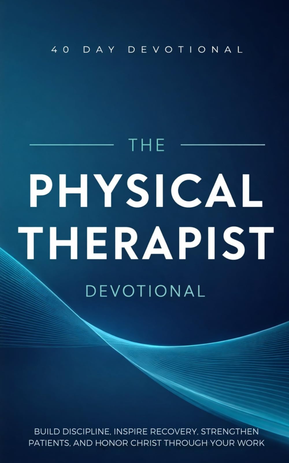The Physical Therapist Devotional: A 40 Day Devotional for Physical Therapists, PT Assistants, and Rehabilitation Professionals to Build Discipline, ... Patients, and Honor Christ Through Their Work