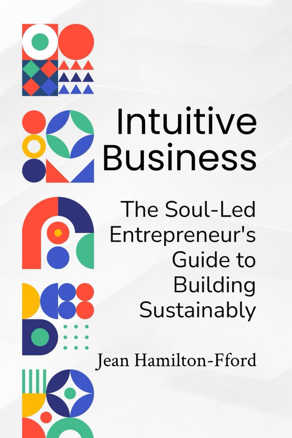 Intuitive Business: The Soul-Led Entrepreneur's Guide to Building Sustainably (The Intuitive Business Trilogy)
