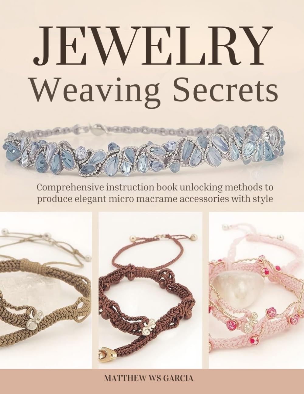 Jewelry Weaving Secrets: Comprehensive instruction book unlocking methods to produce elegant micro macrame accessories with style
