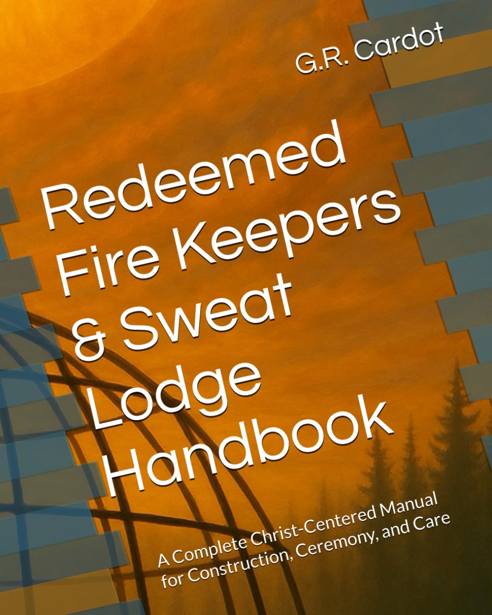 Redeemed Fire Keepers & Sweat Lodge Handbook: A Complete Christ-Centered Manual for Construction, Ceremony, and Care      Paperback – December 12, 2025