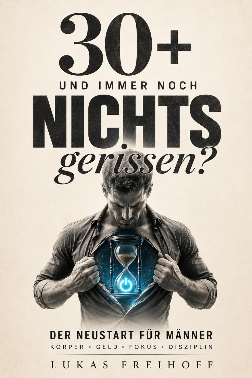 30+ und immer noch nichts gerissen?: Der Neustart für Männer: Körper, Geld, Fokus und Disziplin