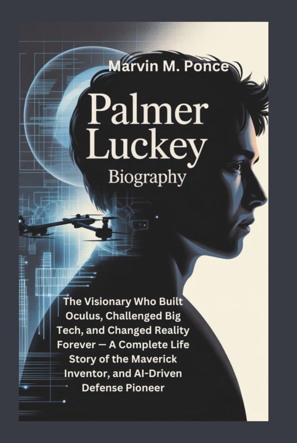 PALMER LUCKEY BIOGRAPHY: The Visionary Who Built Oculus, Challenged Big Tech, and Changed Reality Forever — A Complete Life Story of the Maverick Inventor, and AI-Driven Defense Pioneer