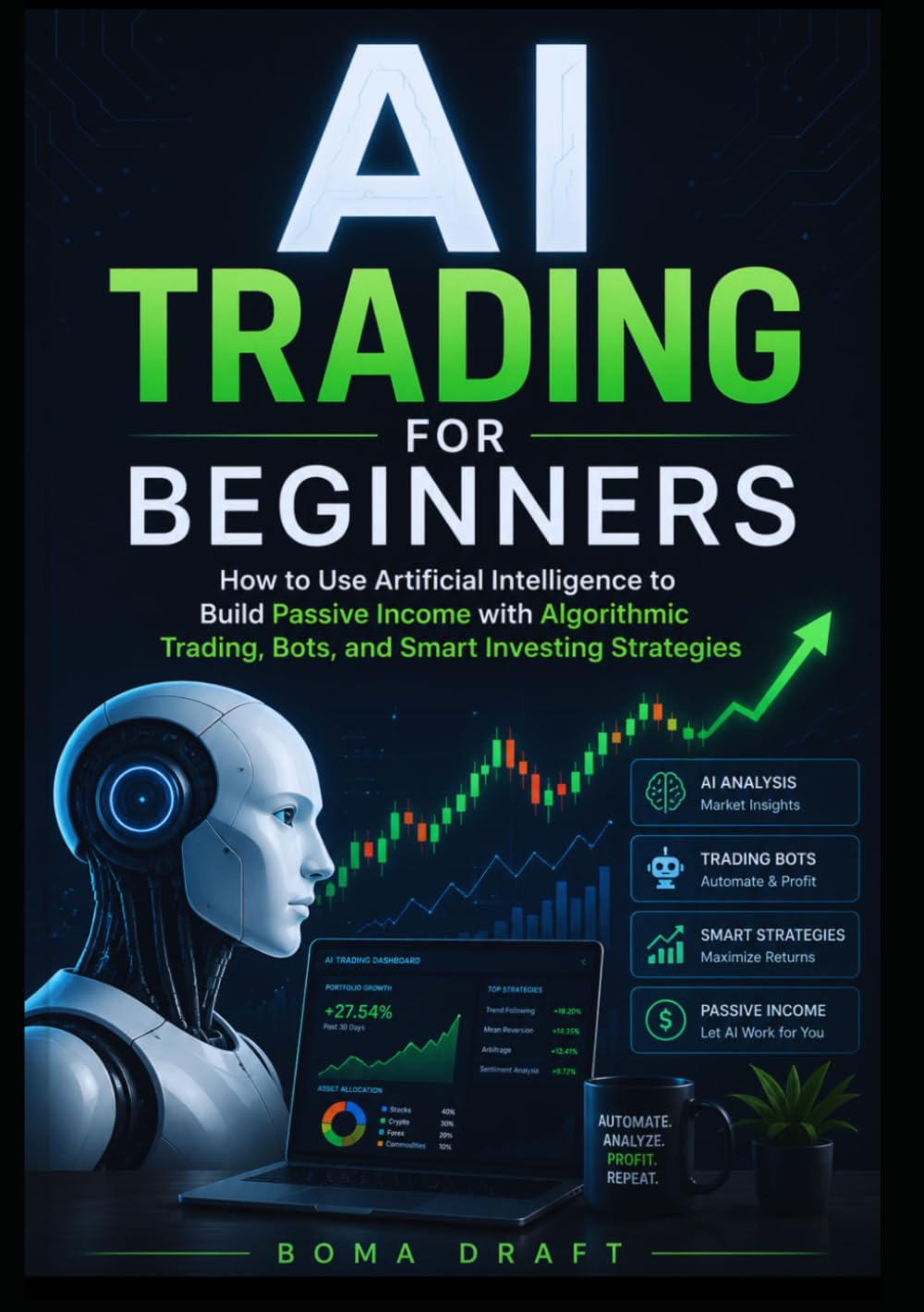 AI Trading for Beginners: How to Use Artificial Intelligence to Build Passive Income with Algorithmic Trading, Bots, and Smart Investing Strategies