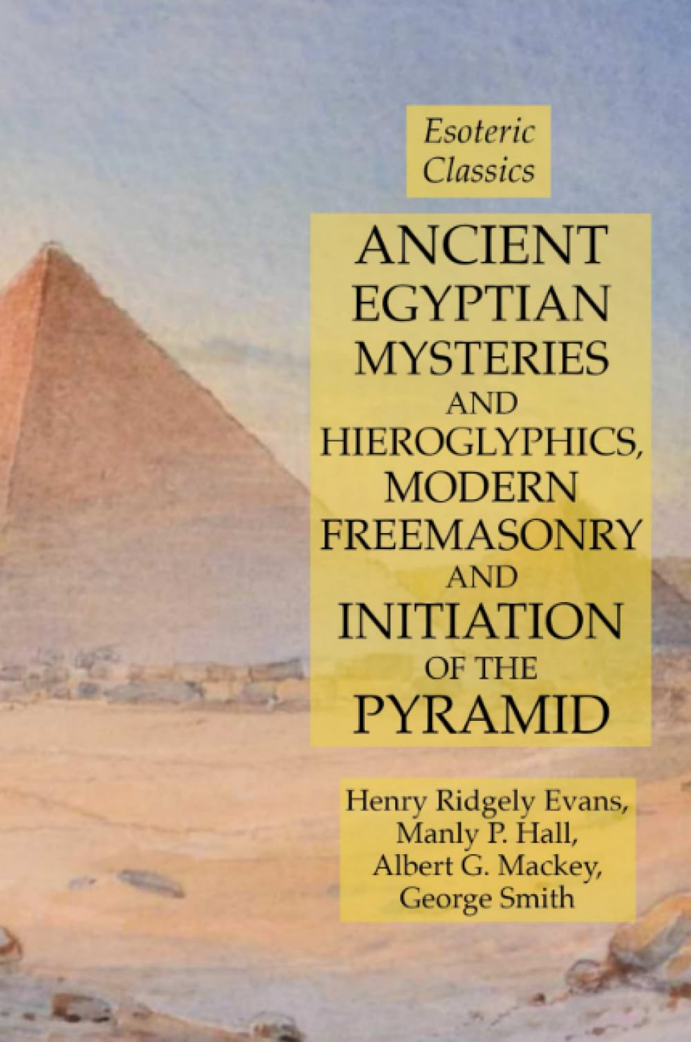 Ancient Egyptian Mysteries and Hieroglyphics, Modern Freemasonry and Initiation of the Pyramid: Esoteric Classics