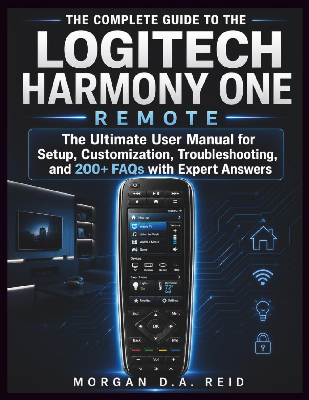 THE COMPLETE GUIDE TO THE LOGITECH HARMONY ONE REMOTE: The Ultimate User Manual for Setup, Customization, Troubleshooting, and 200+ FAQs with Expert Answers: 1 (Morgan D.A Reid User Guides)