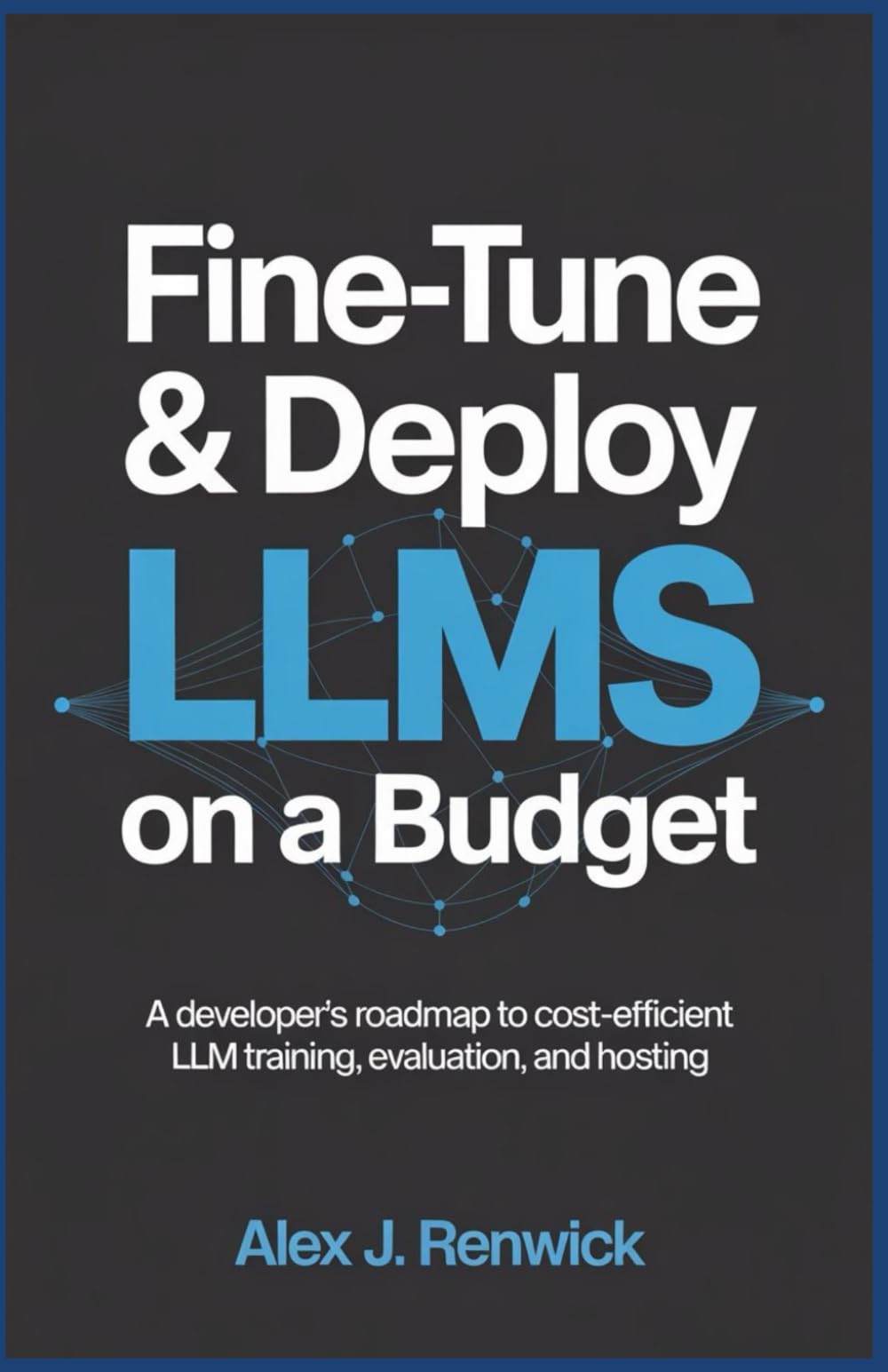 Fine-Tune & Deploy LLMs on a Budget: A Developer’s Roadmap to Cost-Efficient LLM Training, Evaluation, and Hosting