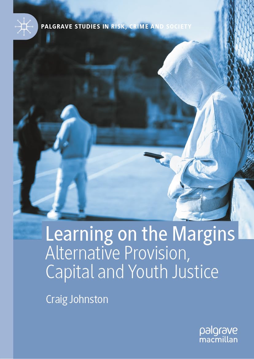 Learning on the Margins: Alternative Provision, Capital and Youth Justice (Palgrave Studies in Risk, Crime and Society)