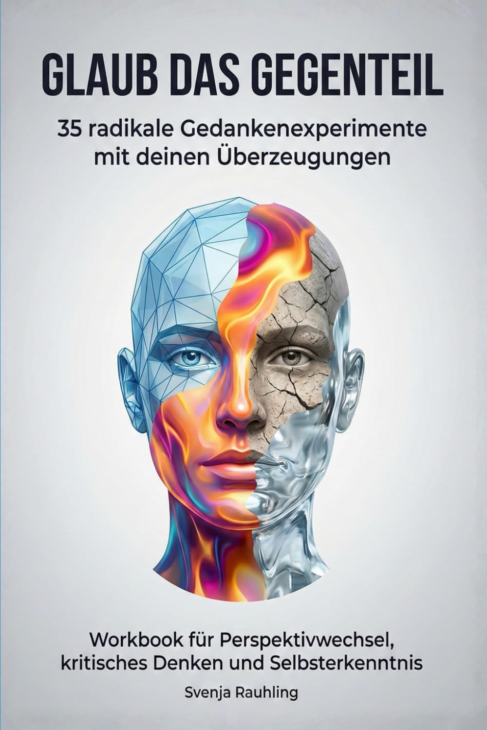 Glaub das Gegenteil - 35 radikale Gedankenexperimente mit deinen Überzeugungen: Workbook für Perspektivwechsel, kritisches Denken und Selbsterkenntnis