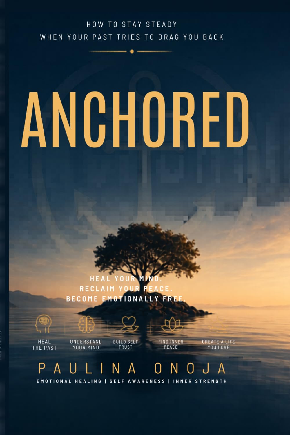 ANCHORED: How to Stay Steady When Your Past Tries to Drag You Back