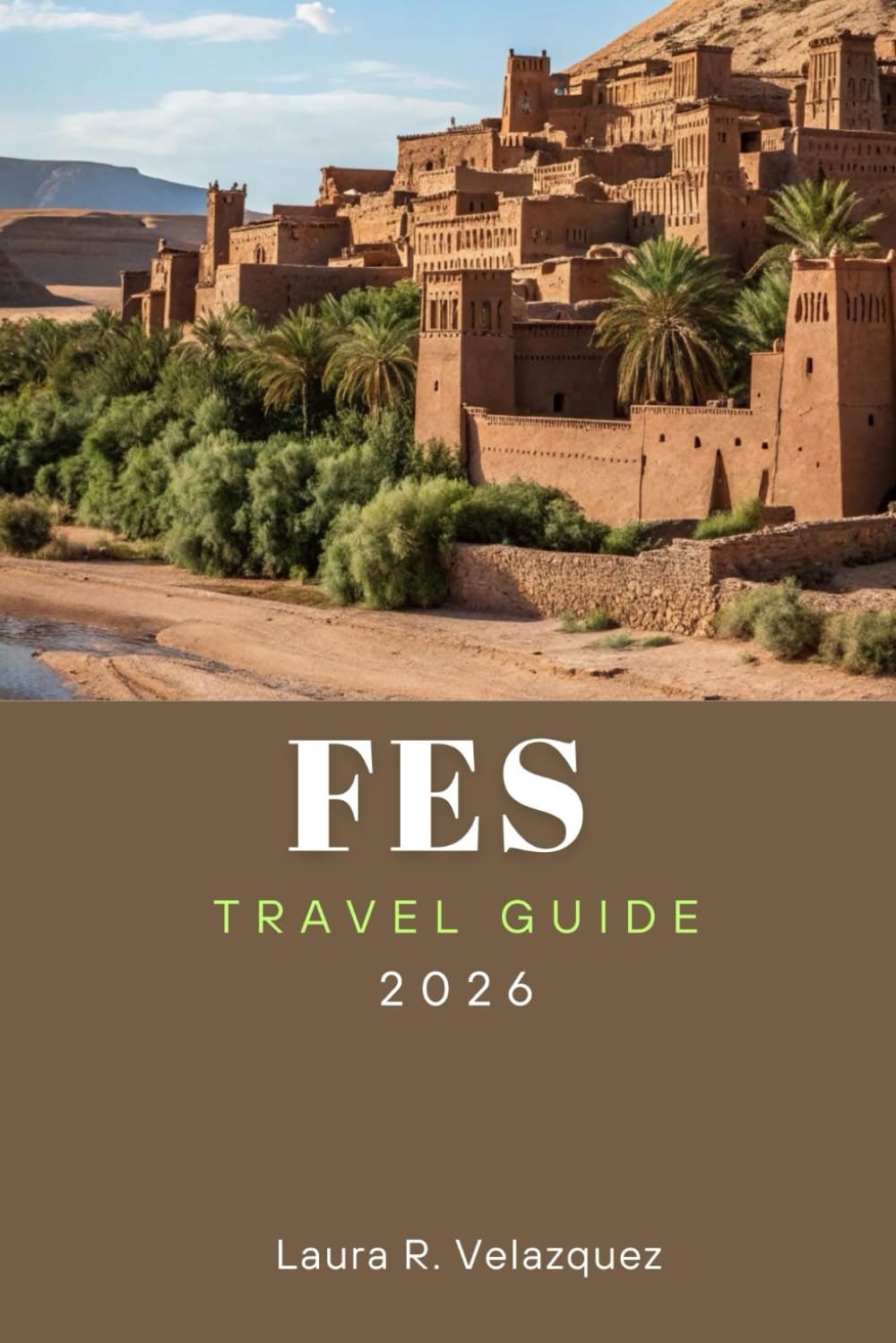 FES TRAVEL GUIDE 2026: Explore Top Attractions, Outdoor Adventures, Hidden Gems, Local Cuisine, and Cultural Experiences for Your Morocco Journey