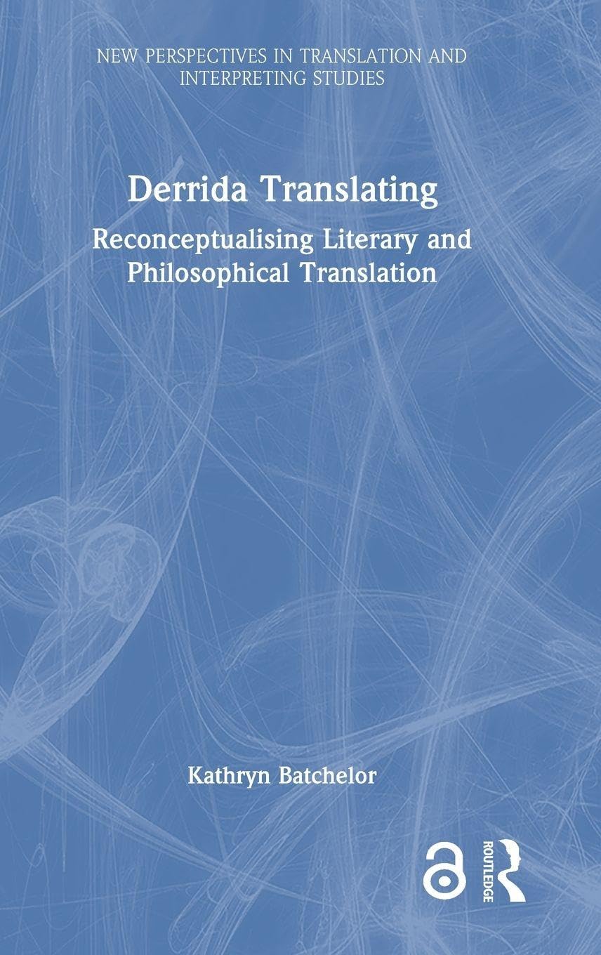 Derrida Translating: Reconceptualising Literary and Philosophical Translation (New Perspectives in Translation and Interpreting Studies)