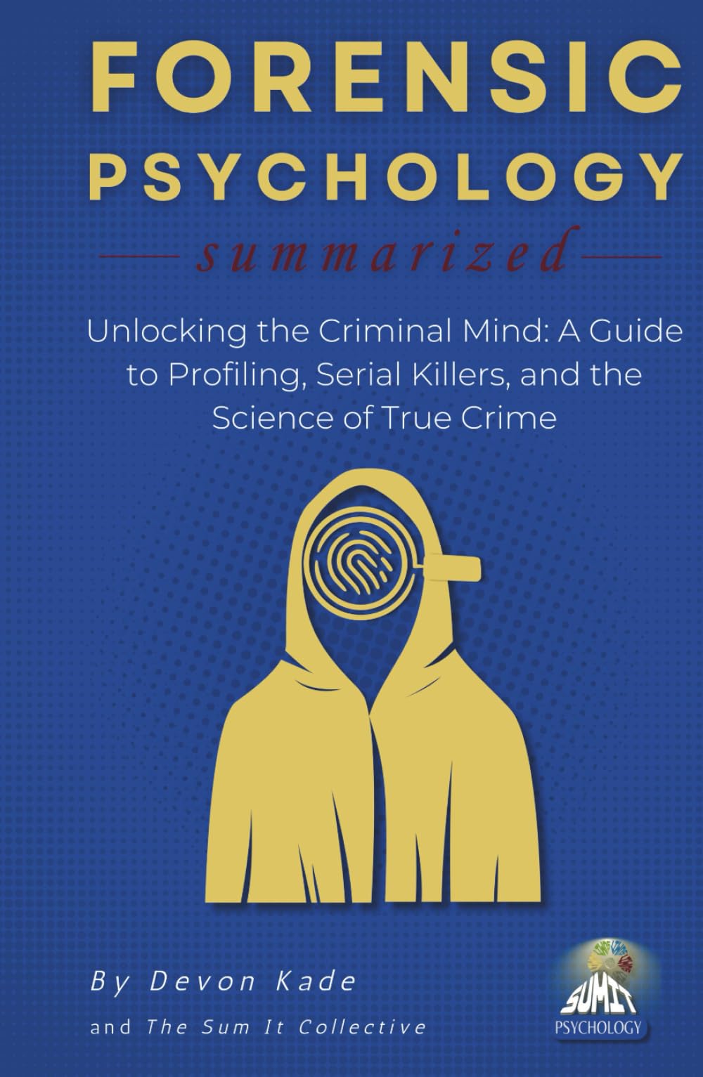 FORENSIC PSYCHOLOGY Summarized: Unlocking the Criminal Mind: A Guide to Profiling, Serial Killers, and the Science of True Crime (Psychology Summit Collection)