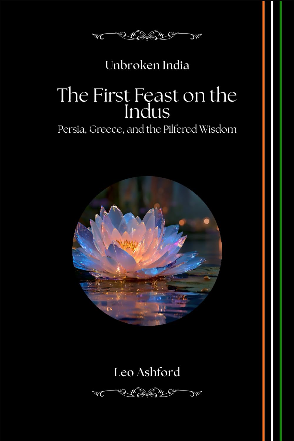 The First Feast on the Indus: Persia, Greece, and the Pilfered Wisdom (Unbroken India)