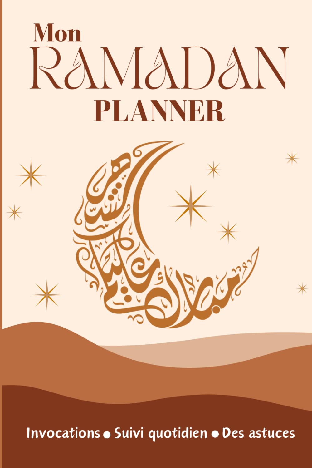 Mon Ramadan Planner: Mon journal du mois de Ramadan I Guide Complet pour planifier et s'organiser, avec des Activités Quotidiennes de Réflexion, Gratitude, Méditation et des Recettes