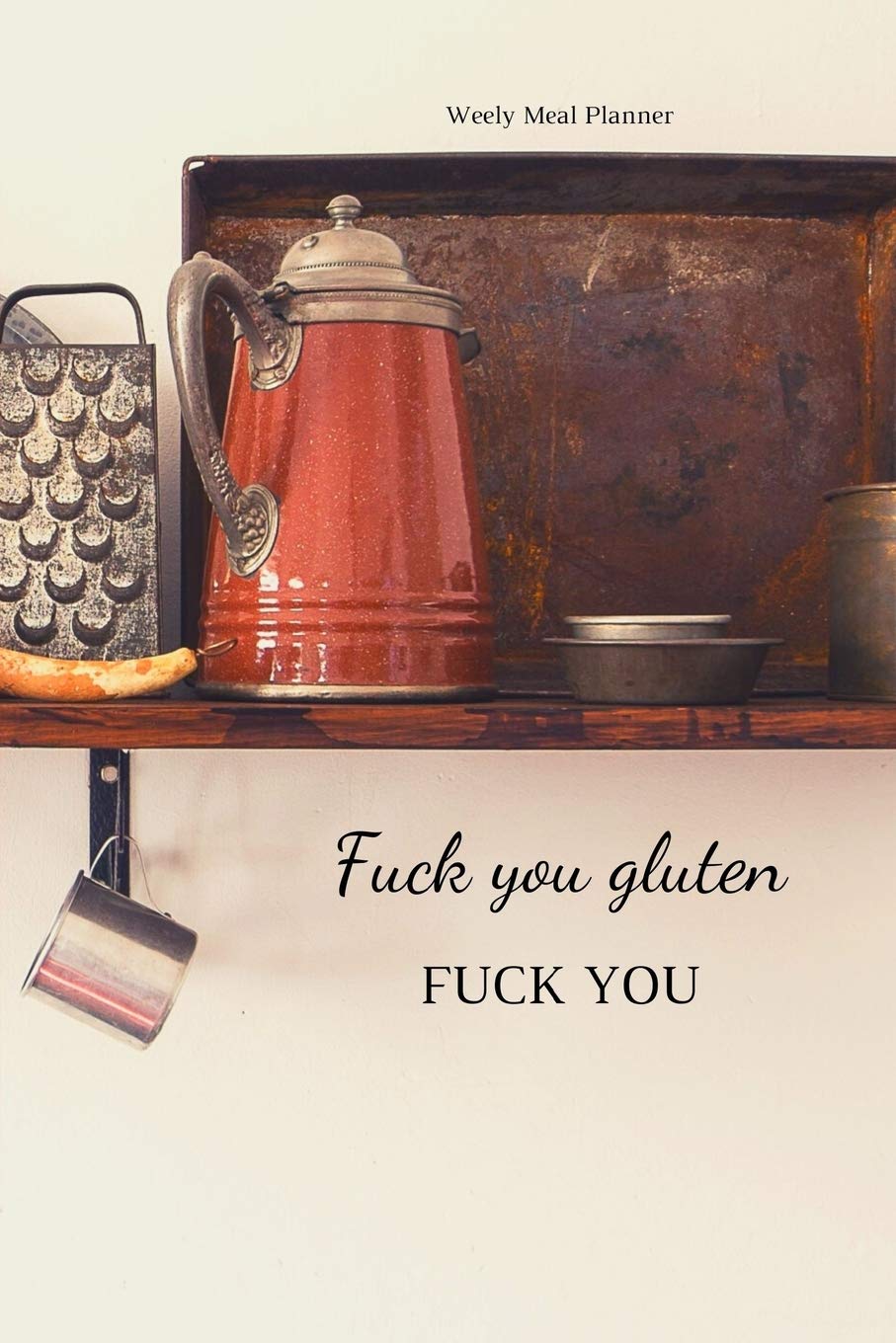 Fuck You Gluten: Weekly Meal Planner and Blank Recipe Book for the Gluten Intolerant