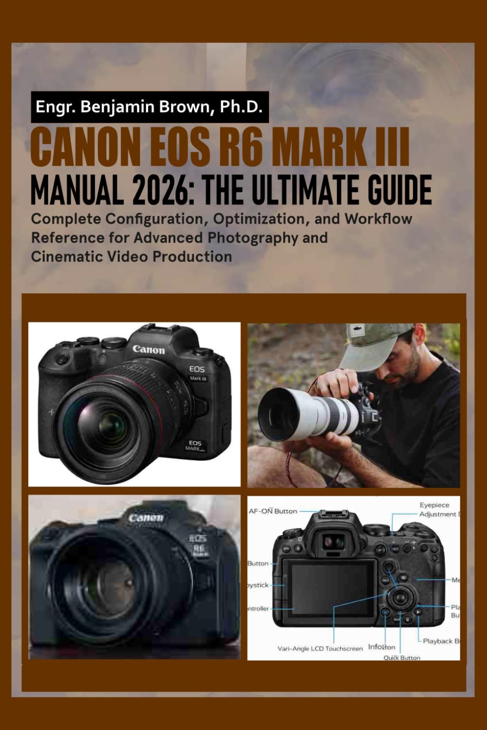 CANON EOS R6 MARK III MANUAL 2026: The Ultimate User Guide: Complete Configuration, Optimization, and Workflow Reference for Advanced Photography and Cinematic Video Production
