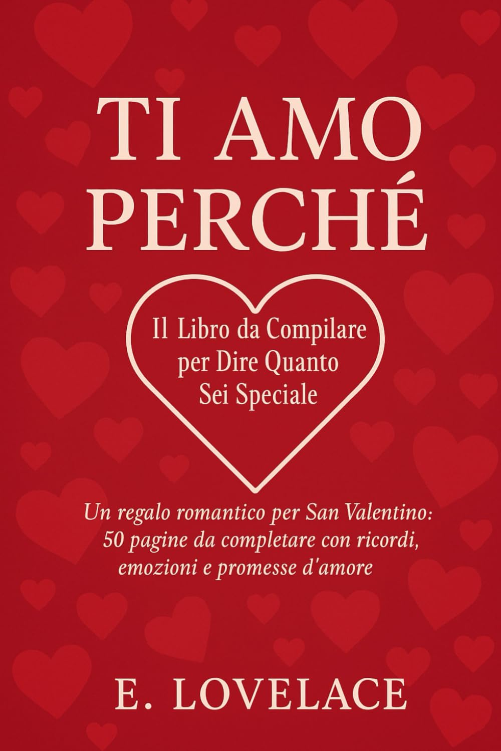 Ti Amo Perché: Il Libro da Compilare per Dire Quanto Sei Speciale: Un regalo romantico per San Valentino: 50 pagine da completare con ricordi, emozioni e promesse d’amore
