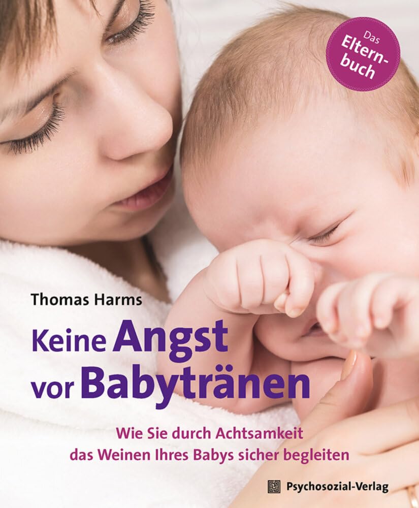 Keine Angst vor Babytränen: Wie Sie durch Achtsamkeit das Weinen Ihres Babys sicher begleiten. Das Elternbuch