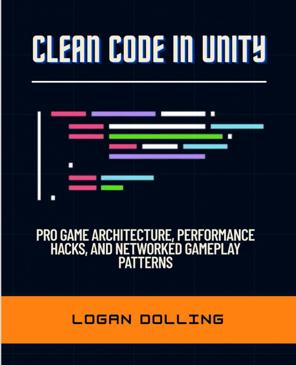 CLEAN CODE IN UNITY: PRO GAME ARCHITECTURE, PERFORMANCE HACKS, AND NETWORKED GAMEPLAY PATTERNS