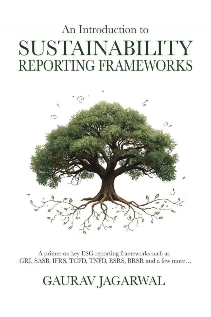 An Introduction to Sustainability Reporting Frameworks: A primer on key ESG reporting frameworks such as GRI, SASB, IFRS, TCFD, TNFD, ESRS, BRSR and a few more...