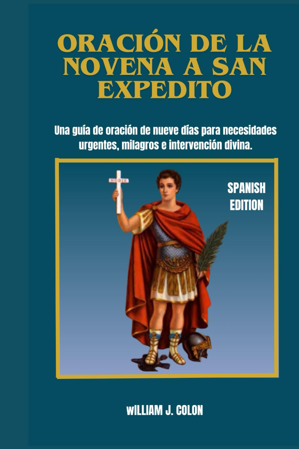 ORACIÓN DE LA NOVENA A SAN EXPEDITO: Una guía de oración de nueve días para necesidades urgentes, milagros e intervención divina.
