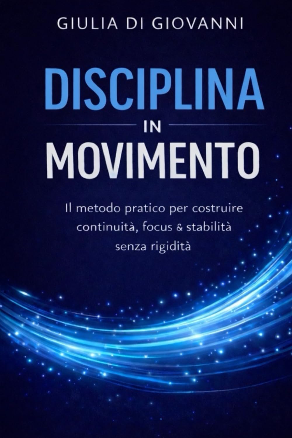 Disciplina in Movimento: Il metodo pratico per costruire continuità, focus e stabilità senza rigidità
