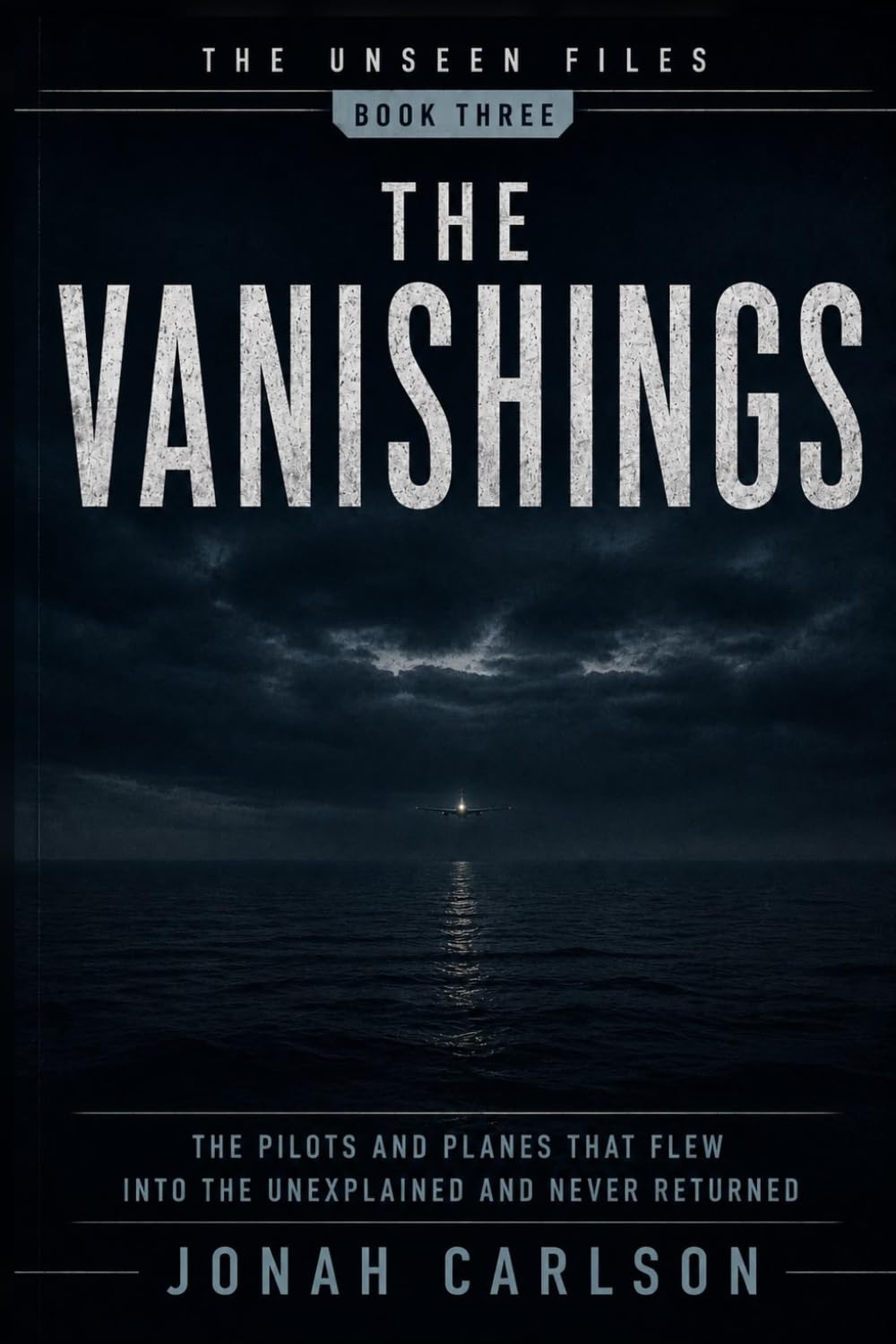 The Vanishings: The Pilots and Planes That Flew Into the Unexplained and Never Returned (The Unseen Files)