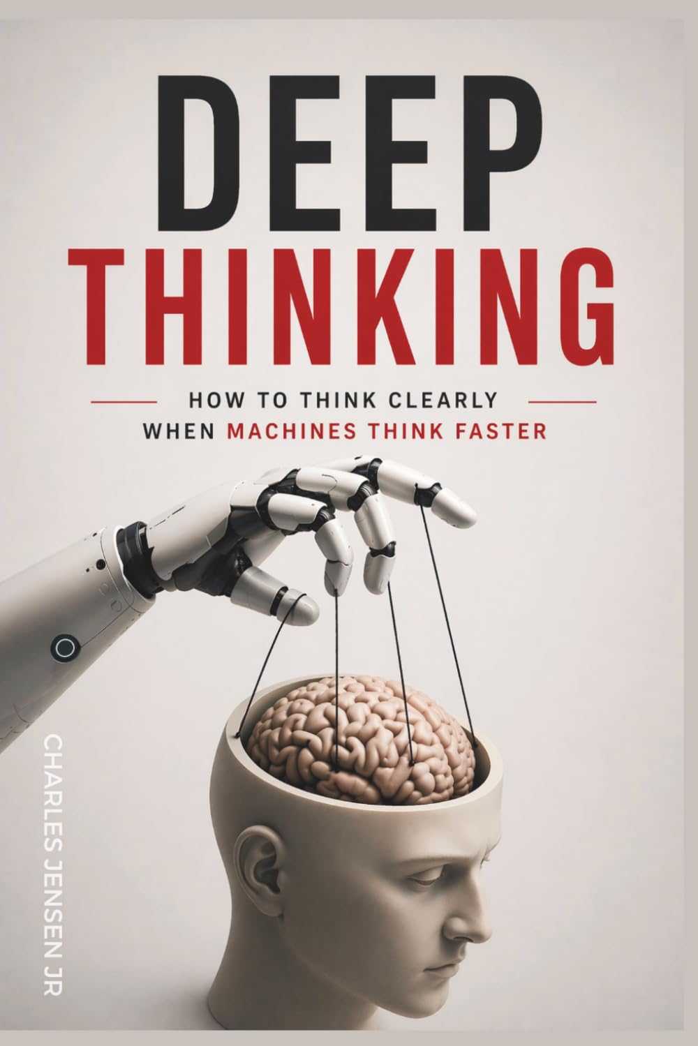 DEEP THINKING IN THE AGE OF AI: How to Think Clearly When Machines Think Faster