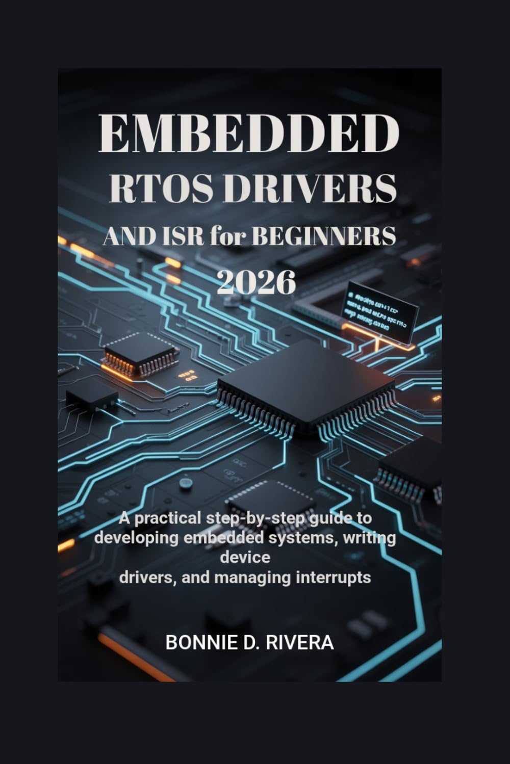 Embedded RTOS Drivers and ISR for Beginners 2026: A Practical Step-by-Step Guide to Developing Embedded Systems, Writing Device Drivers, and Managing Interrupts