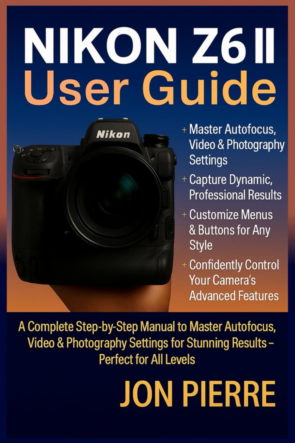 NIKON Z6 II USER GUIDE: A Complete Step-by-Step Manual to Master Autofocus, Video & Photography Settings for Stunning Results — Perfect for All Levels