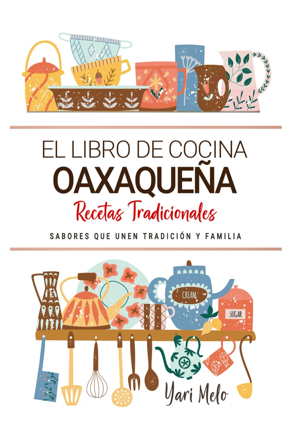 El Libro de Cocina Oaxaqueña. Sabores que Unen Tradición y Familia: Recetas Tradicionales para Saborear Oaxaca con el Corazón y la Cocina de Casa
