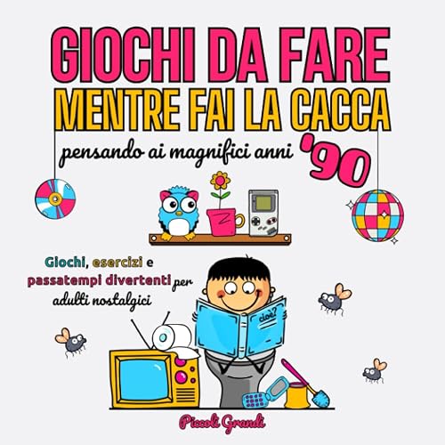 Giochi da fare mentre fai la cacca pensando ai magnifici anni 90: Quiz, compiti e passatempi divertenti per adulti nostalgici