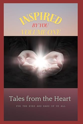 INSPIRED BY YOU Volume 1: 1 Tales from the Heart - for the eyes and ears of us all (INSPIRED BY YOU Volume One Tales from the Heart - for the eyes and ears of us all)