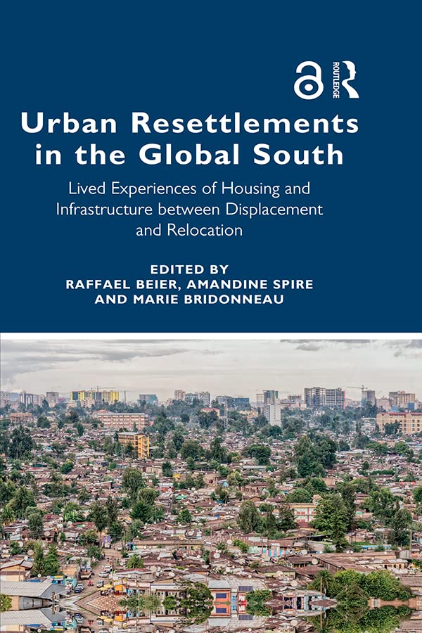 Urban Resettlements in the Global South: Lived Experiences of Housing and Infrastructure between Displacement and Relocation