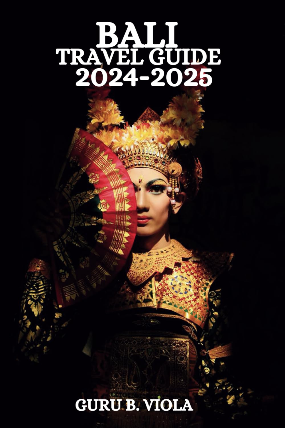 BALI TRAVEL GUIDE 2024-2025: Discover Kuta Ubud Seminyak Nusa Dua Utara Canggu Sanur Jimbaran Uluwatu Denpaser And More