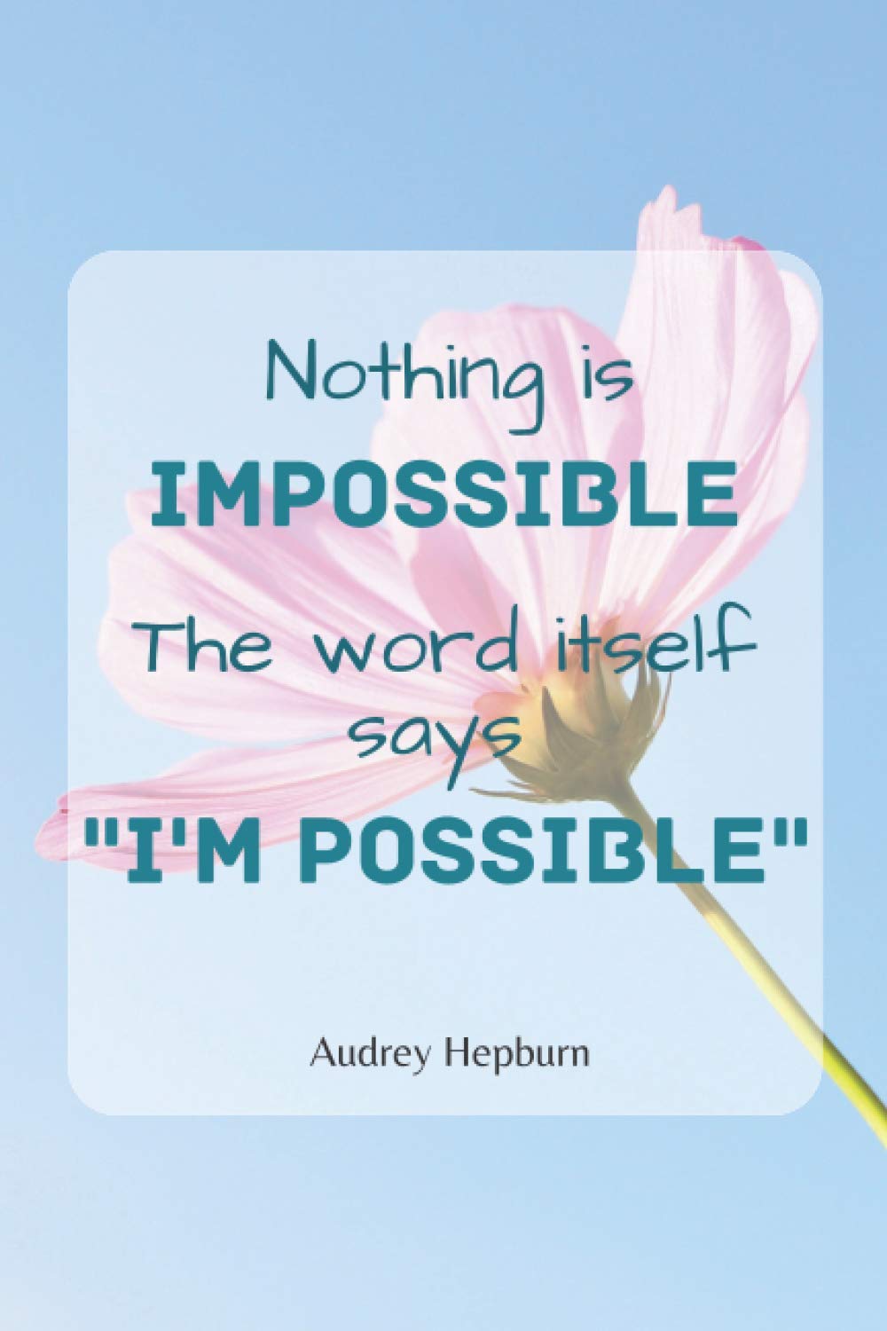 Nothing is impossible the word itself says I'm possible: Inspirational Quote Notebook - pink flower cover | Cute gift for Women and Girls | 6"x 9" in ... - Journal, Diary, Audrey Hepburn's quote