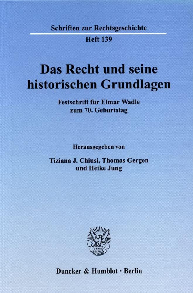 Das Recht Und Seine Historischen Grundlagen: Festschrift Fur Elmar Wadle Zum 7. Geburtstag (Schriften Zur Rechtsgeschichte, 139)