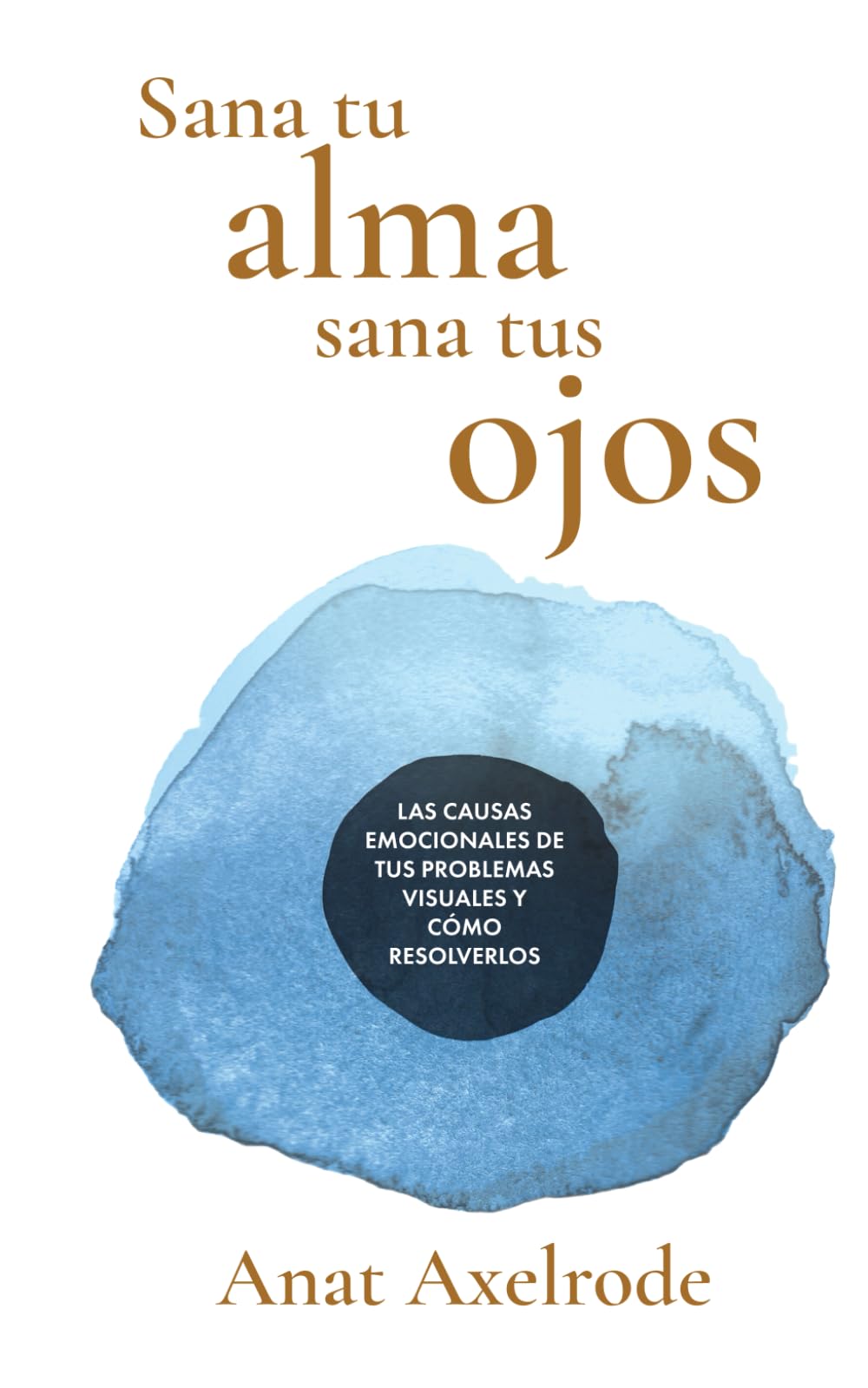 Sana tu alma, sana tus ojos: Las causas emocionales de tus problemas visuales y cómo resolverlos