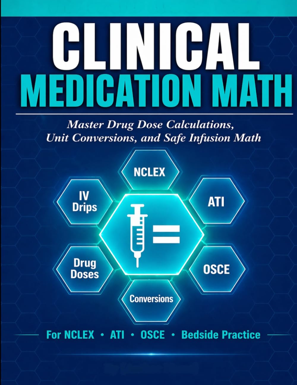 CLINICAL MEDICATION MATH: A Step-by-Step Clinical Guide for Nurses, Master Drug Dose Calculations, Unit Conversions, and Safe Infusion Math for NCLEX, ATI, OSCE, and Bedside Practice.