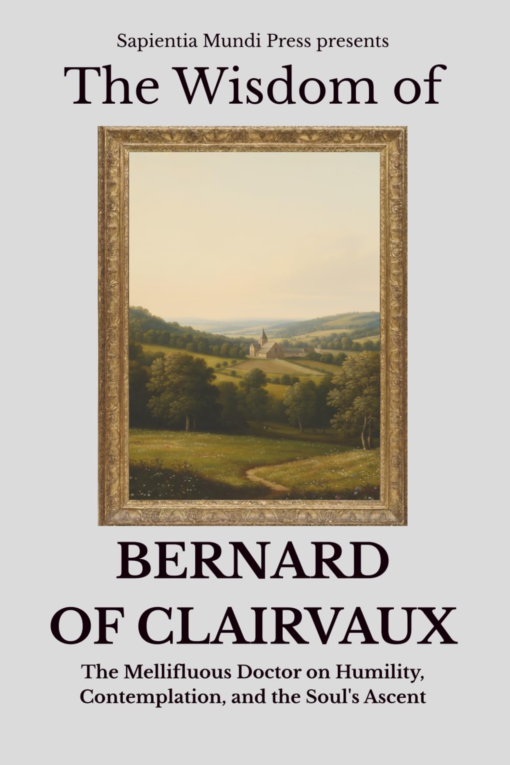 The Wisdom of Bernard of Clairvaux: The Mellifluous Doctor on Humility, Contemplation, and the Soul's Ascent