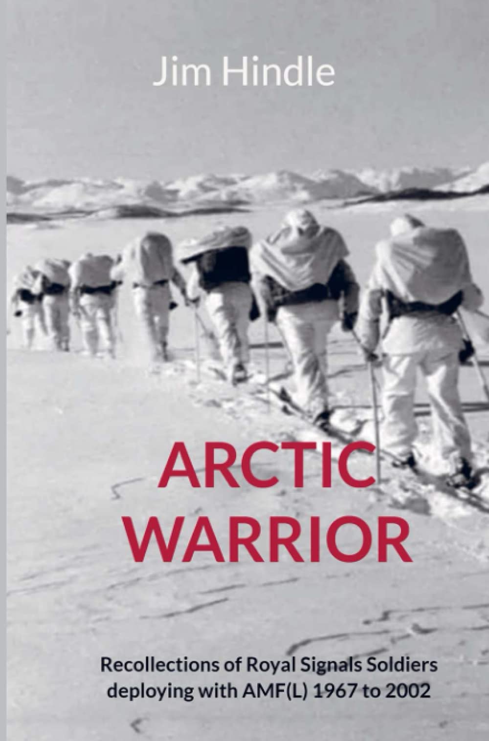 Arctic Warrior: Recollections of Royal Signals Soldiers deploying with AMF(L) 1967 to 2002