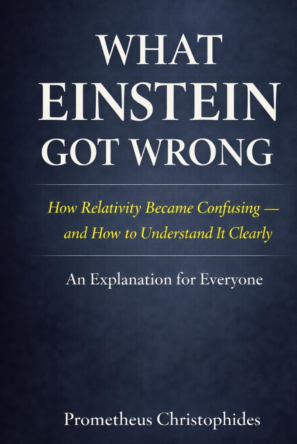 What Einstein Got Wrong: How Relativity Became Confusing — and How to Understand It Clearly
