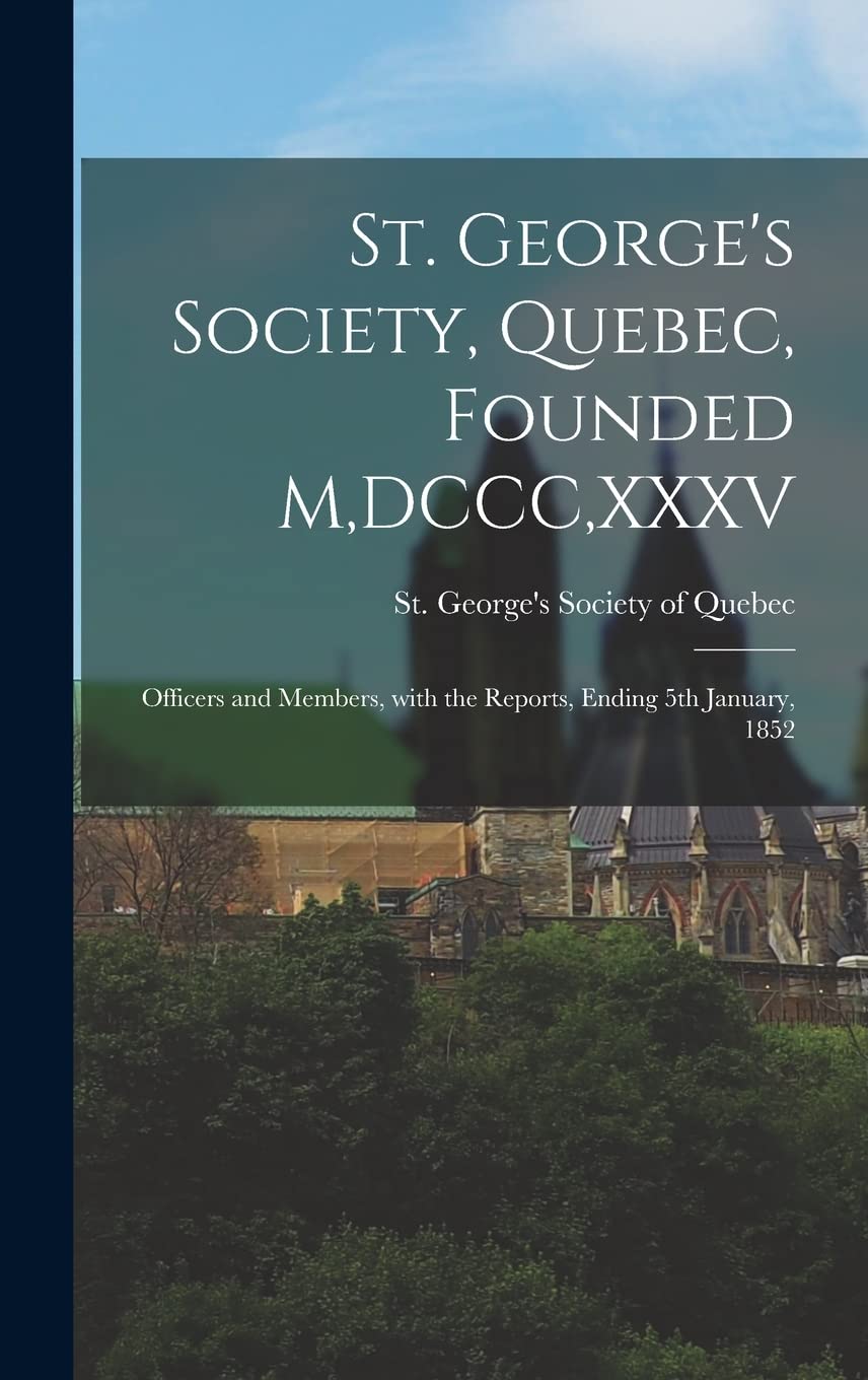 St. George's Society, Quebec, Founded M,DCCC,XXXV [microform]: Officers and Members, With the Reports, Ending 5th January, 1852