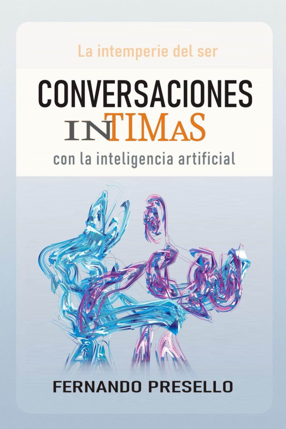 CONVERSACIONES ÍNTIMAS CON LA INTELIGENCIA ARTIFICIAL: Diálogos profundos sobre el futuro que ya está aquí
