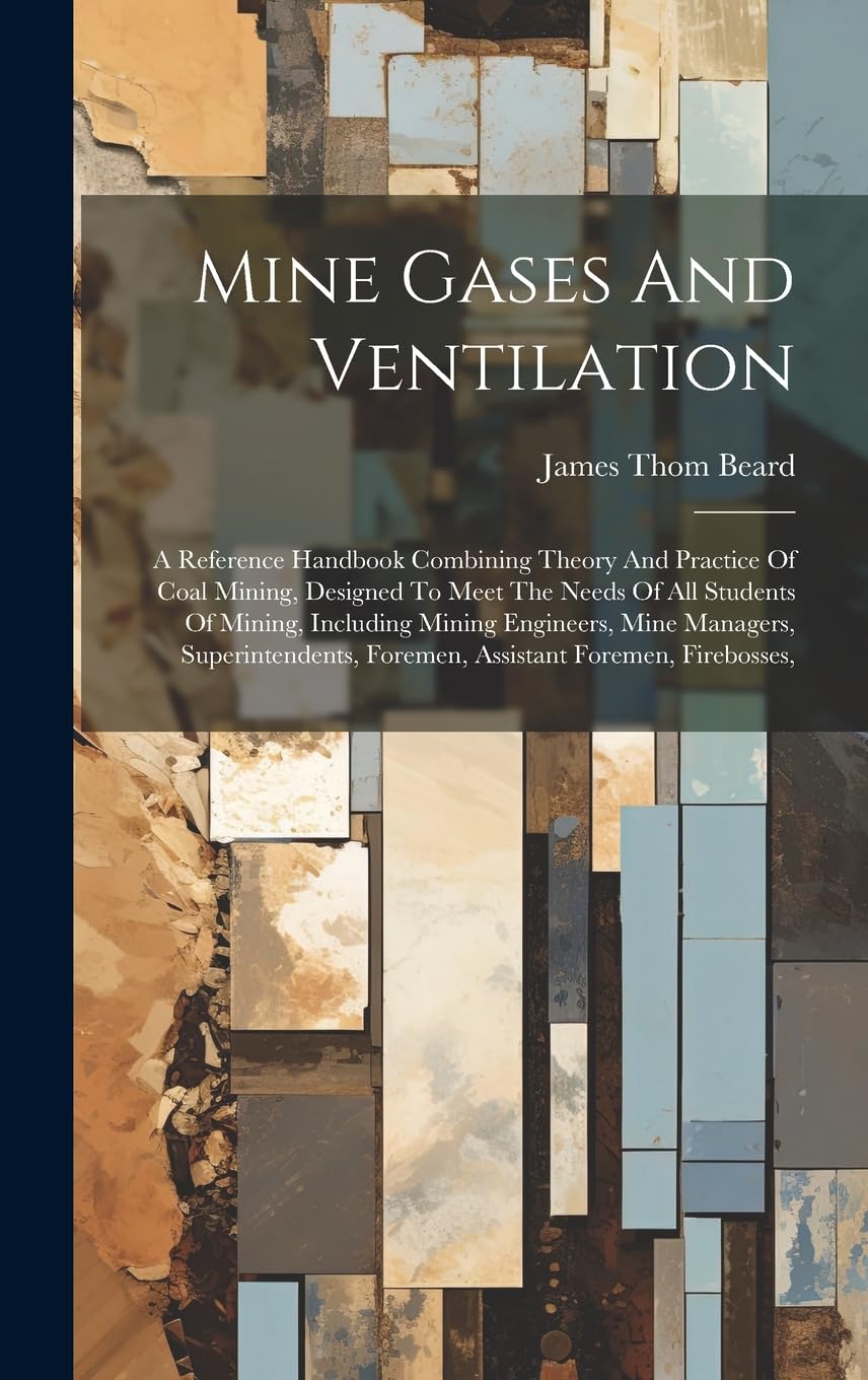 Mine Gases And Ventilation: A Reference Handbook Combining Theory And Practice Of Coal Mining, Designed To Meet The Needs Of All Students Of Mining, ... Foremen, Assistant Foremen, Firebosses,
