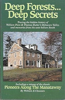 Deep Forests...Deep Secrets: A Treasury of Little Known Episodes from Penn & Rutter's Forgotten Pine Forge to Historic Memories of the Deep South and Pioneers Along the Manatawny