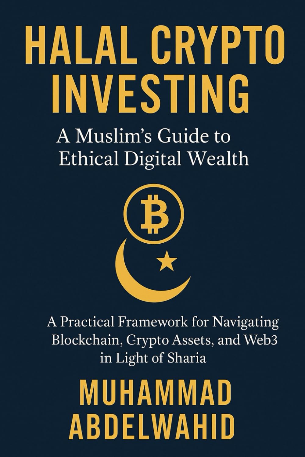 Halal Crypto Investing: A Muslim’s Guide to Ethical Digital Wealth: A Practical Framework for Navigating Blockchain, Crypto Assets, and Web3 in Light of Sharia