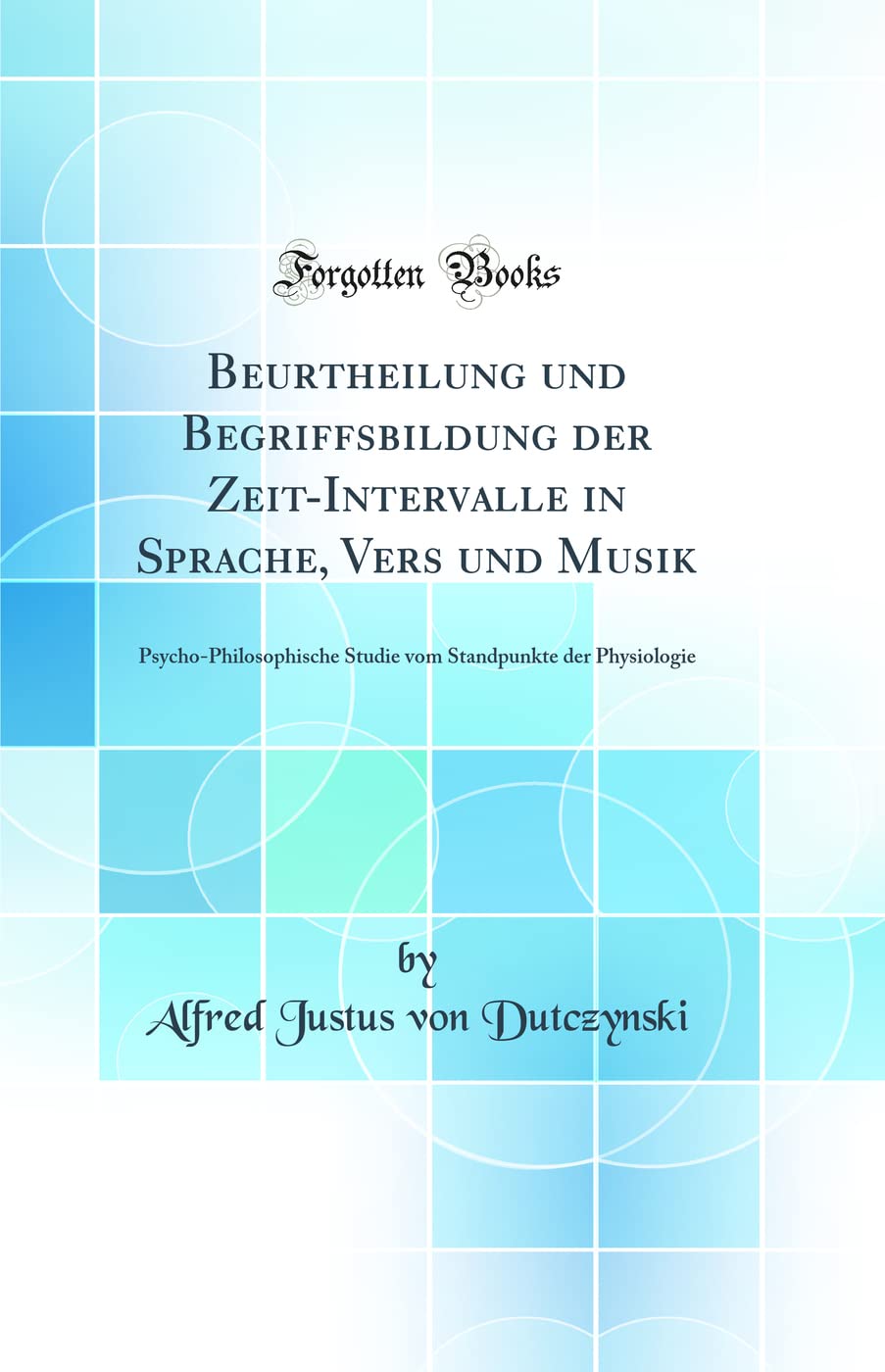 Beurtheilung und Begriffsbildung der Zeit-Intervalle in Sprache, Vers und Musik: Psycho-Philosophische Studie vom Standpunkte der Physiologie (Classic Reprint)