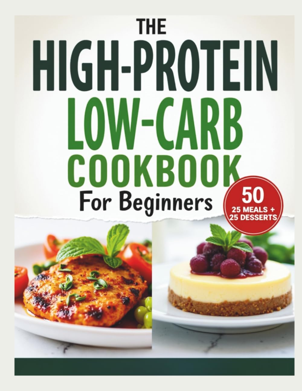 High-Protein Low-Carb Cookbook for Beginners: 50 Easy Recipes: 25 Meals + 25 Desserts for Healthy Weight Loss.